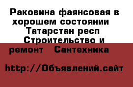 Раковина фаянсовая в хорошем состоянии - Татарстан респ. Строительство и ремонт » Сантехника   